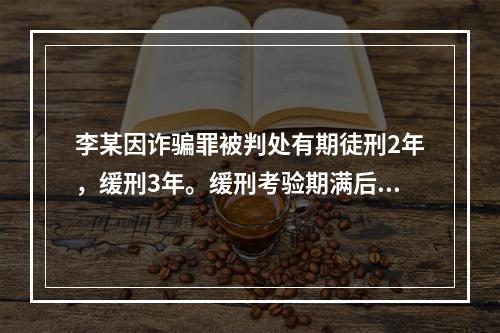 李某因诈骗罪被判处有期徒刑2年，缓刑3年。缓刑考验期满后，司