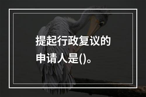 提起行政复议的申请人是()。