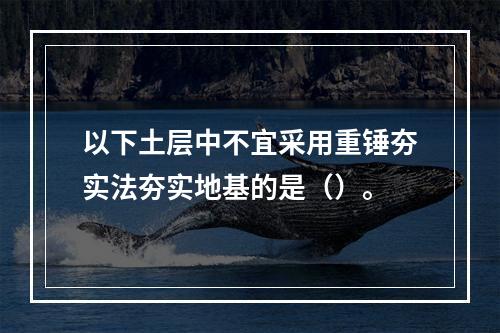 以下土层中不宜采用重锤夯实法夯实地基的是（）。