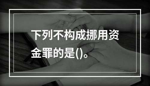 下列不构成挪用资金罪的是()。