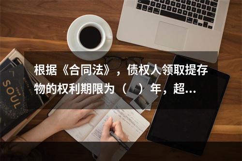 根据《合同法》，债权人领取提存物的权利期限为（　）年，超过该