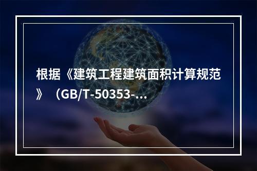 根据《建筑工程建筑面积计算规范》（GB/T-50353-20