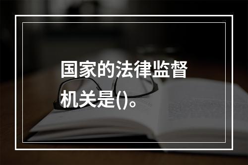 国家的法律监督机关是()。