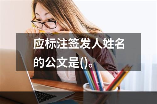 应标注签发人姓名的公文是()。