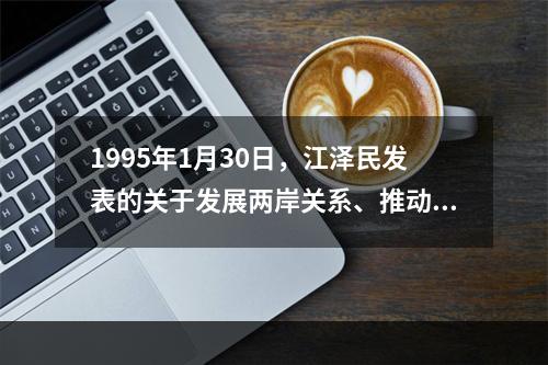 1995年1月30日，江泽民发表的关于发展两岸关系、推动祖国