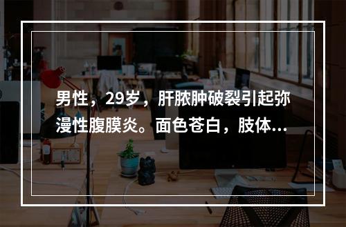 男性，29岁，肝脓肿破裂引起弥漫性腹膜炎。面色苍白，肢体湿冷