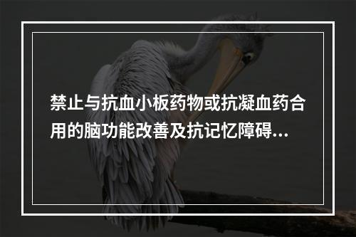 禁止与抗血小板药物或抗凝血药合用的脑功能改善及抗记忆障碍药是