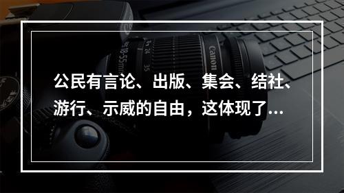 公民有言论、出版、集会、结社、游行、示威的自由，这体现了法的