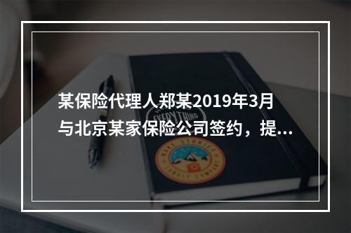 某保险代理人郑某2019年3月与北京某家保险公司签约，提供兼