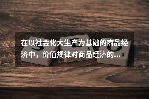 在以社会化大生产为基础的商品经济中，价值规律对商品经济的三方