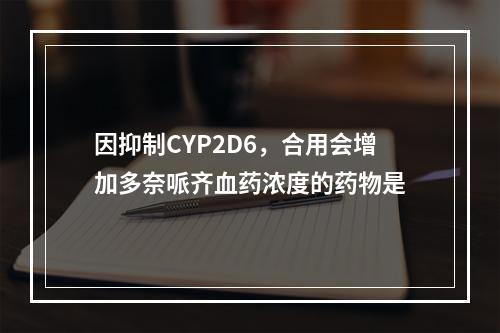 因抑制CYP2D6，合用会增加多奈哌齐血药浓度的药物是