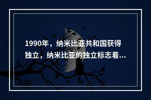 1990年，纳米比亚共和国获得独立，纳米比亚的独立标志着殖民