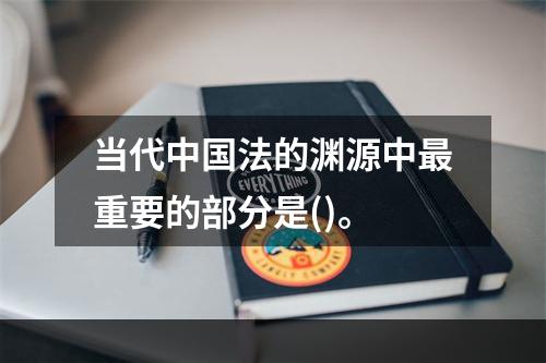 当代中国法的渊源中最重要的部分是()。