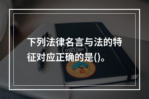 下列法律名言与法的特征对应正确的是()。