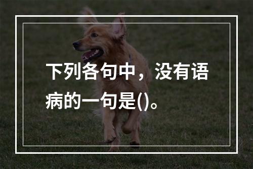 下列各句中，没有语病的一句是()。