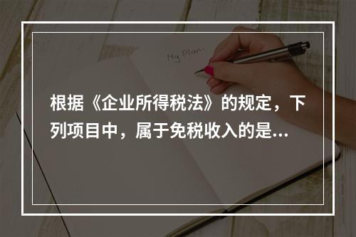 根据《企业所得税法》的规定，下列项目中，属于免税收入的是（　