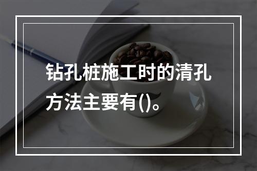 钻孔桩施工时的清孔方法主要有()。