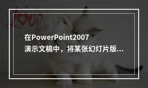 在PowerPoint2007演示文稿中，将某张幻灯片版式更