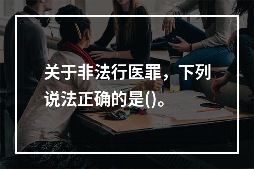 关于非法行医罪，下列说法正确的是()。