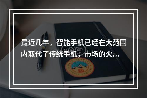 最近几年，智能手机已经在大范围内取代了传统手机，市场的火爆使