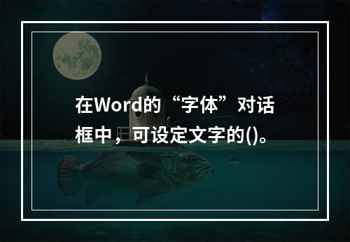 在Word的“字体”对话框中，可设定文字的()。