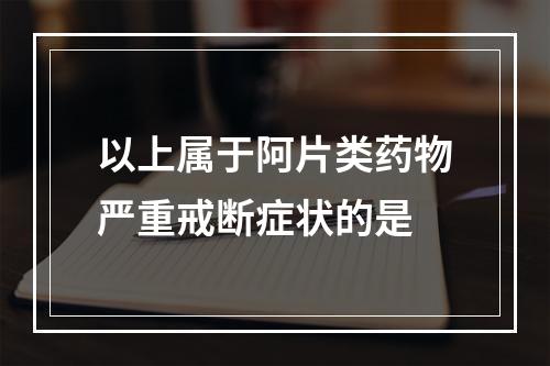 以上属于阿片类药物严重戒断症状的是