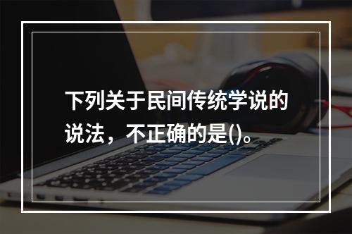 下列关于民间传统学说的说法，不正确的是()。