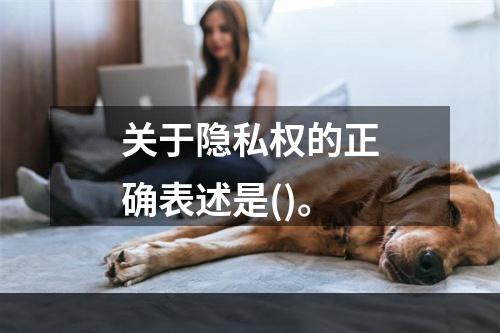 关于隐私权的正确表述是()。