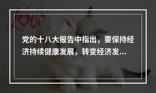 党的十八大报告中指出，要保持经济持续健康发展，转变经济发展方