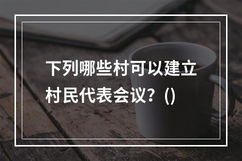 下列哪些村可以建立村民代表会议？()