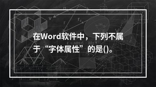 在Word软件中，下列不属于“字体属性”的是()。