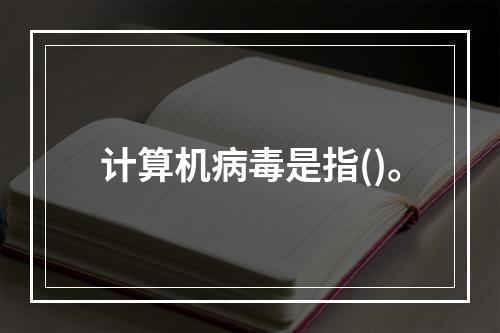 计算机病毒是指()。