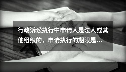 行政诉讼执行中申请人是法人或其他组织的，申请执行的期限是()