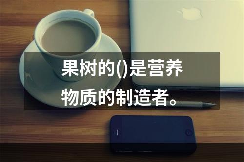 果树的()是营养物质的制造者。