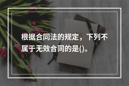 根据合同法的规定，下列不属于无效合同的是()。