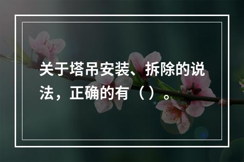 关于塔吊安装、拆除的说法，正确的有（ ）。