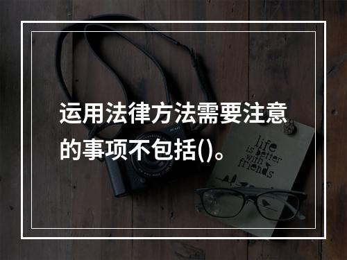 运用法律方法需要注意的事项不包括()。