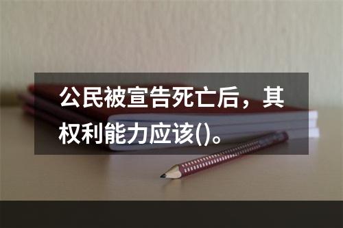 公民被宣告死亡后，其权利能力应该()。