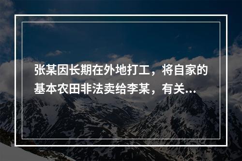 张某因长期在外地打工，将自家的基本农田非法卖给李某，有关部门