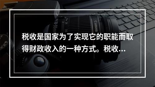 税收是国家为了实现它的职能而取得财政收入的一种方式。税收与其