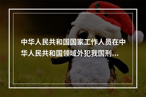 中华人民共和国国家工作人员在中华人民共和国领域外犯我国刑法规