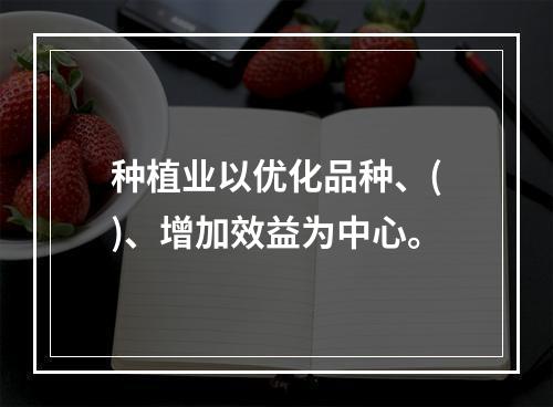 种植业以优化品种、()、增加效益为中心。