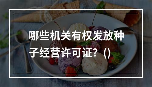 哪些机关有权发放种子经营许可证？()