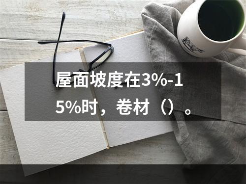 屋面坡度在3%-15%时，卷材（）。