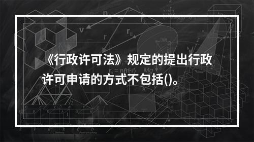 《行政许可法》规定的提出行政许可申请的方式不包括()。