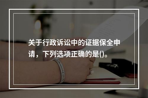 关于行政诉讼中的证据保全申请，下列选项正确的是()。