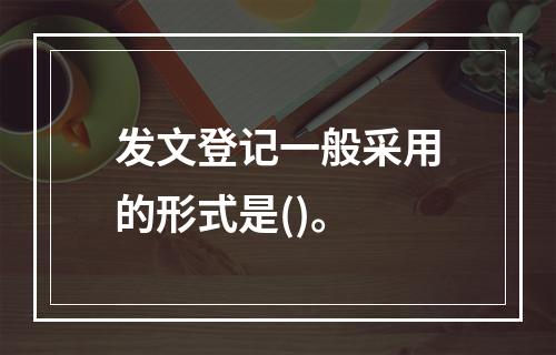 发文登记一般采用的形式是()。