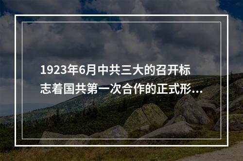 1923年6月中共三大的召开标志着国共第一次合作的正式形成。