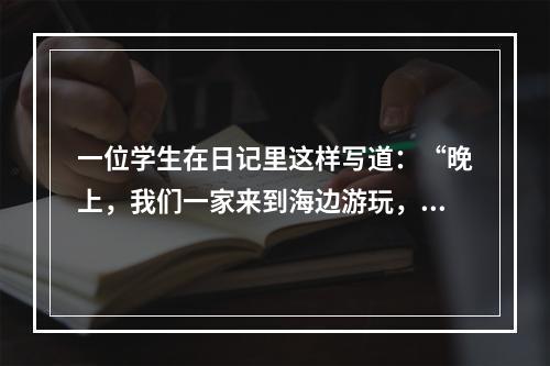 一位学生在日记里这样写道：“晚上，我们一家来到海边游玩，海风