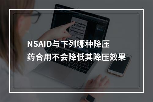 NSAID与下列哪种降压药合用不会降低其降压效果